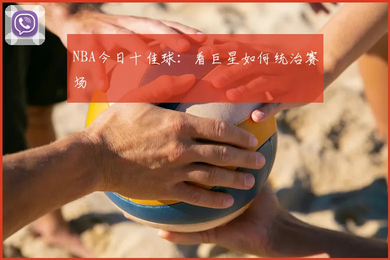 NBA今日十佳球：看巨星如何统治赛场