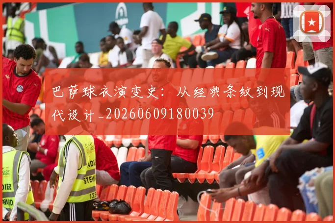 巴萨球衣演变史:从经典条纹到现代设计_20260609180039