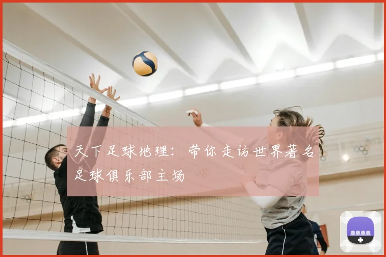 天下足球地理:带你走访世界著名足球俱乐部主场