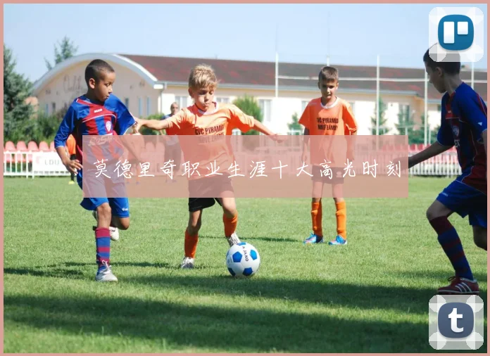 莫德里奇职业生涯十大高光时刻