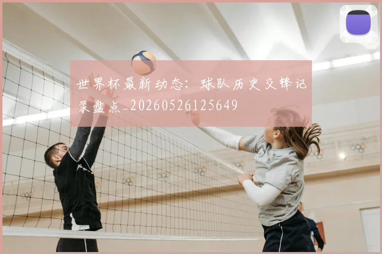 世界杯最新动态:球队历史交锋记录盘点_20260526125649