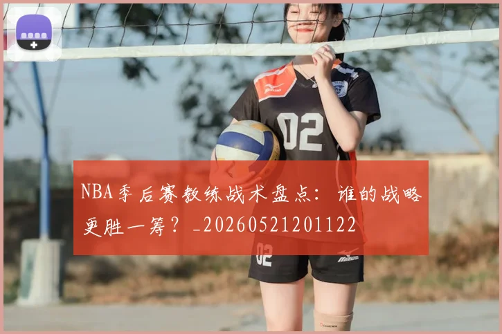 NBA季后赛教练战术盘点:谁的战略更胜一筹?_20260521201122