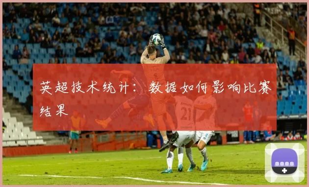 英超技术统计:数据如何影响比赛结果