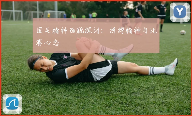 国足精神面貌探讨:拼搏精神与比赛心态