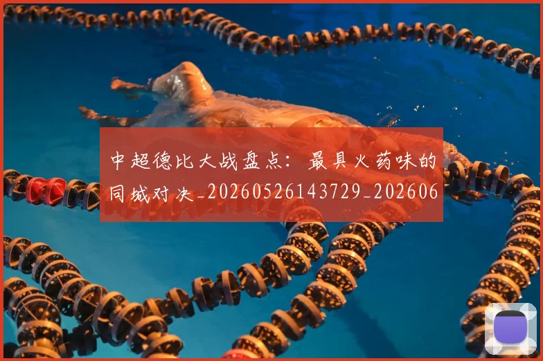 中超德比大战盘点：最具火药味的同城对决_20260526143729_20260608142514