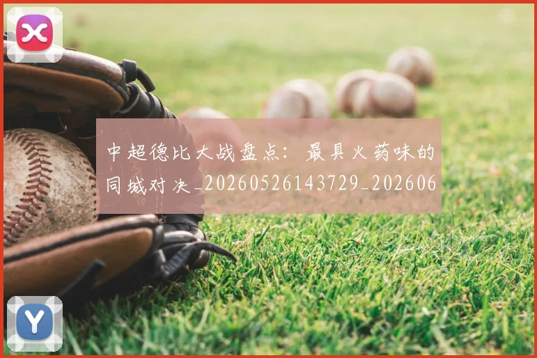 中超德比大战盘点:最具火药味的同城对决_20260526143729_20260608142514